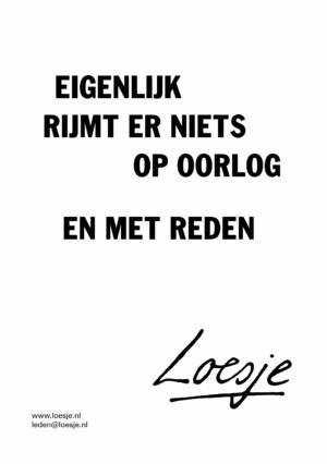 Eigenlijk rijmt er niets op oorlog / en met reden