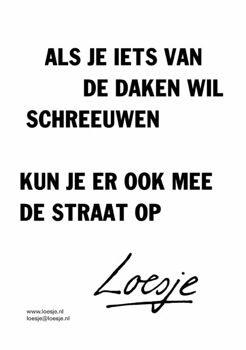 Als je iets van de daken wil schreeuwen / kun je er ook mee de straat op