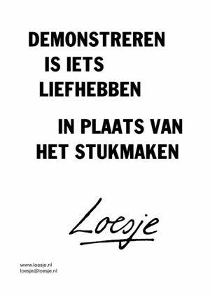 Demonstreren is iets liefhebben / in plaats van het stukmaken