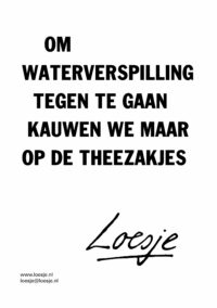 Om waterverspilling tegen te gaan / kauwen we maar op de theezakjes
