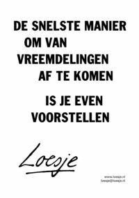 De snelste manier om van vreemdelingen af te komen / is je even voorstellen