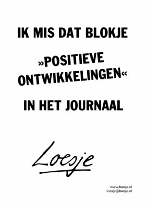 Ik mis dat blokje >>positieve ontwikkelingen<< in het journaal
