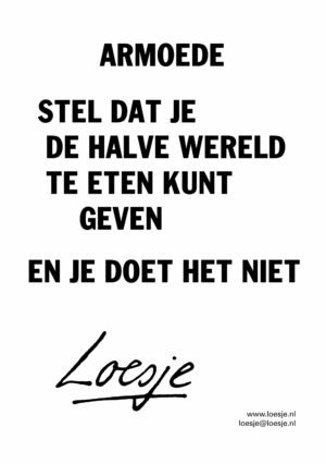 Armoede / stel dat je de halve wereld te eten kunt geven / en je doet het niet