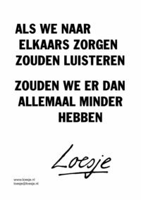 Als we naar elkaars zorgen zouden luisteren / zouden we er dan allemaal minder hebben