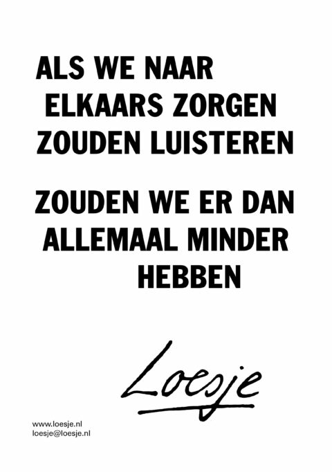Als we naar elkaars zorgen zouden luisteren / zouden we er dan allemaal minder hebben