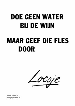 Doe geen water bij de wijn / maar geef die fles door
