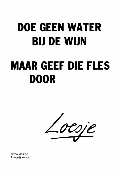 Doe geen water bij de wijn / maar geef die fles door