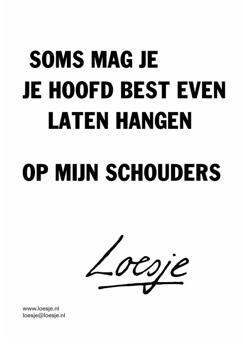 Soms mag je best je hoofd even laten hangen / op mijn schouder