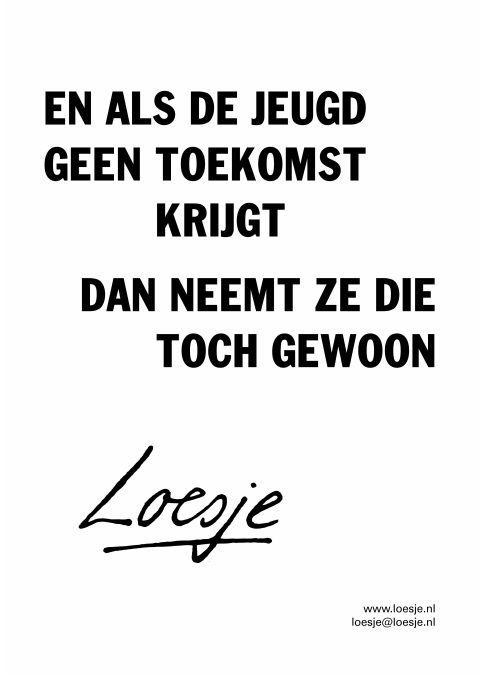 En als de jeugd geen toekomst krijgt / dan neemt ze die toch gewoon